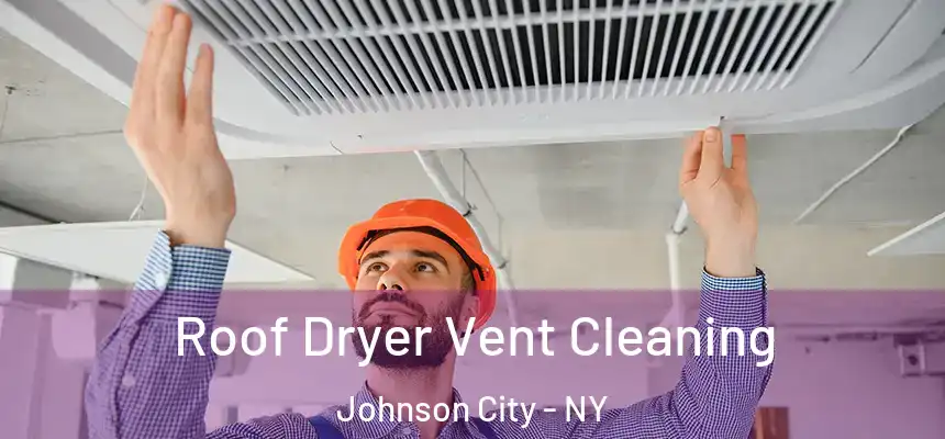  Roof Dryer Vent Cleaning Johnson City - NY
